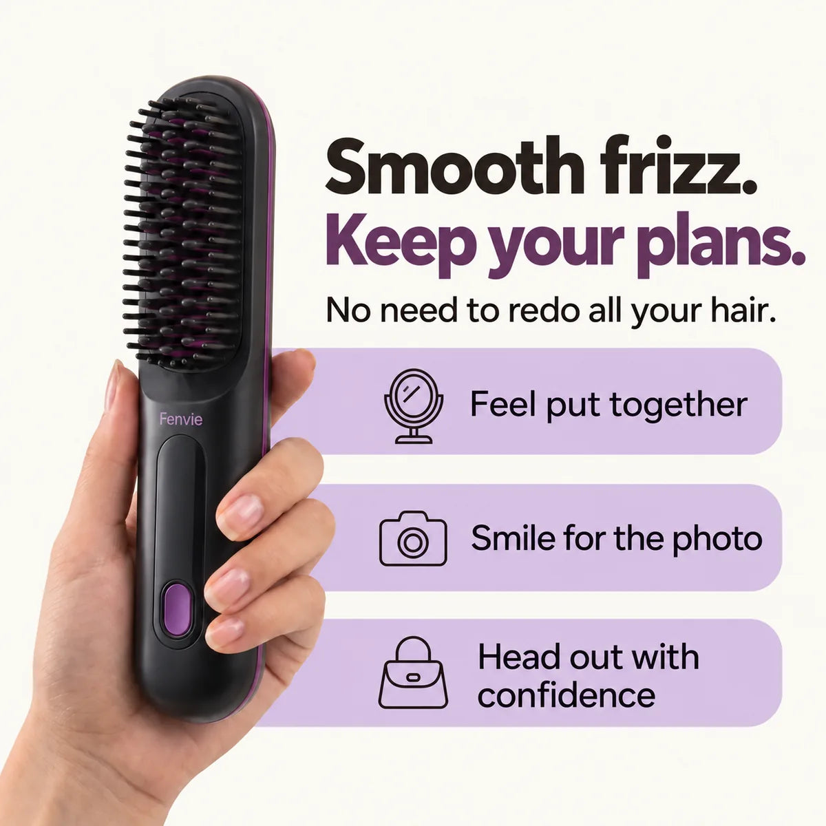 Smooth frizz. Keep your plans. Feel put together and head out with confidence.